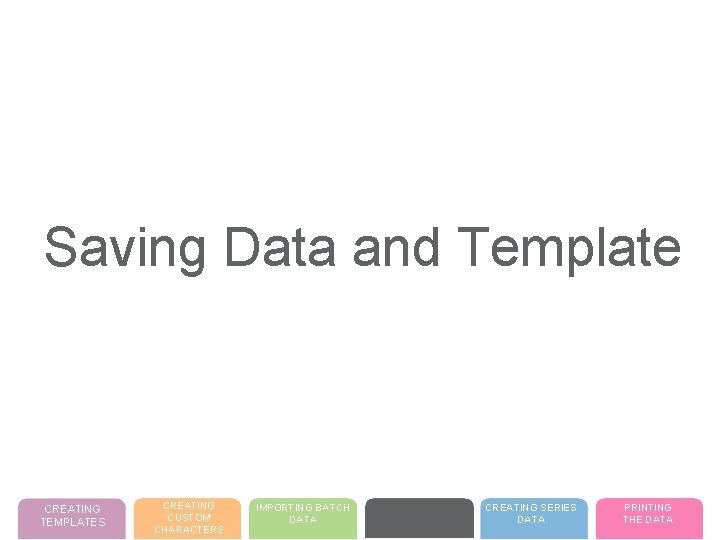 Saving Data and Template CREATING TEMPLATES CREATING CUSTOM CHARACTERS IMPORTING BATCH DATA CREATING SERIES