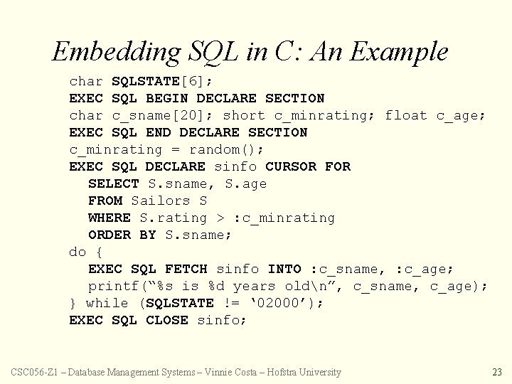 Embedding SQL in C: An Example char SQLSTATE[6]; EXEC SQL BEGIN DECLARE SECTION char