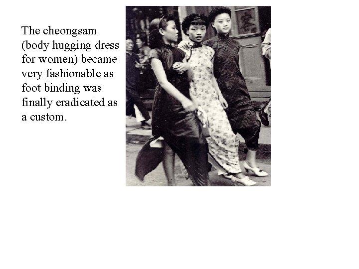 The cheongsam (body hugging dress for women) became very fashionable as foot binding was