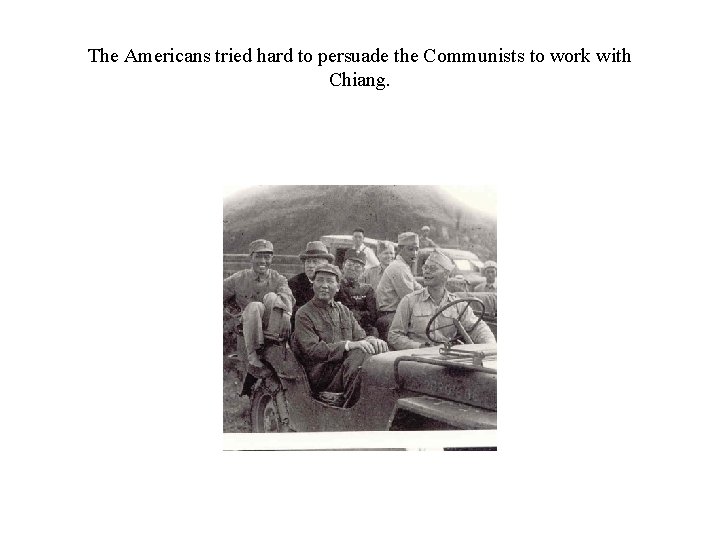 The Americans tried hard to persuade the Communists to work with Chiang. 