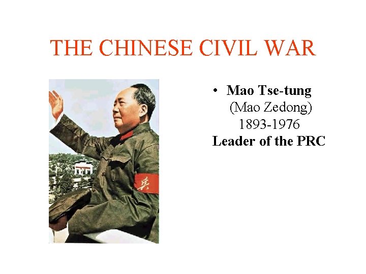 THE CHINESE CIVIL WAR • Mao Tse-tung (Mao Zedong) 1893 -1976 Leader of the