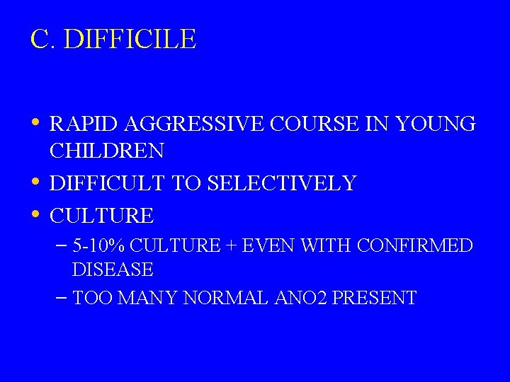 C. DIFFICILE • RAPID AGGRESSIVE COURSE IN YOUNG • • CHILDREN DIFFICULT TO SELECTIVELY