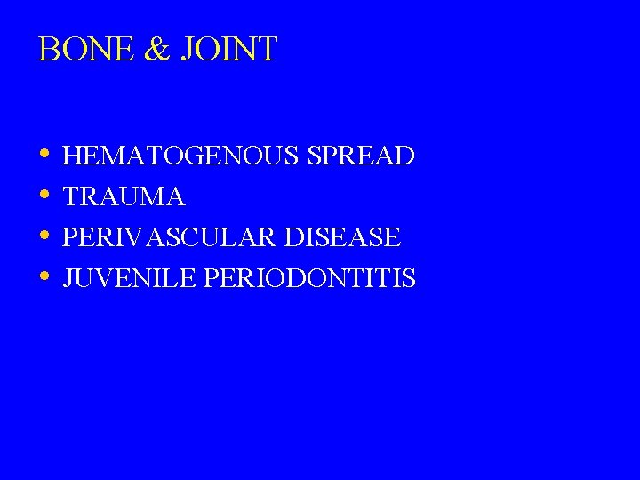 BONE & JOINT • • HEMATOGENOUS SPREAD TRAUMA PERIVASCULAR DISEASE JUVENILE PERIODONTITIS 