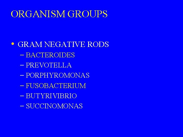 ORGANISM GROUPS • GRAM NEGATIVE RODS – BACTEROIDES – PREVOTELLA – PORPHYROMONAS – FUSOBACTERIUM