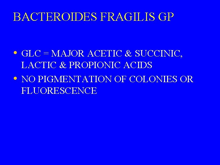 BACTEROIDES FRAGILIS GP • GLC = MAJOR ACETIC & SUCCINIC, • LACTIC & PROPIONIC