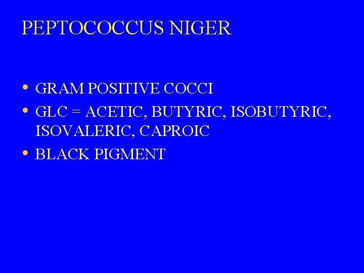 PEPTOCOCCUS NIGER • GRAM POSITIVE COCCI • GLC = ACETIC, BUTYRIC, ISOBUTYRIC, • ISOVALERIC,