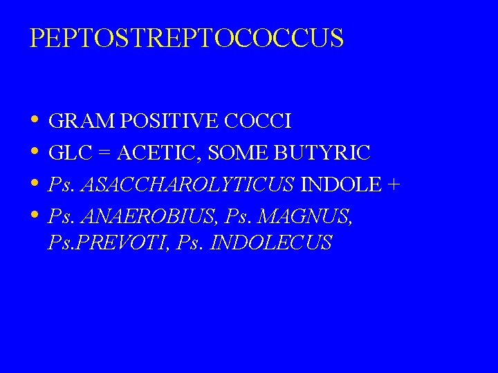 PEPTOSTREPTOCOCCUS • • GRAM POSITIVE COCCI GLC = ACETIC, SOME BUTYRIC Ps. ASACCHAROLYTICUS INDOLE