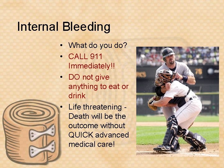 Internal Bleeding • What do you do? • CALL 911 Immediately!! • DO not