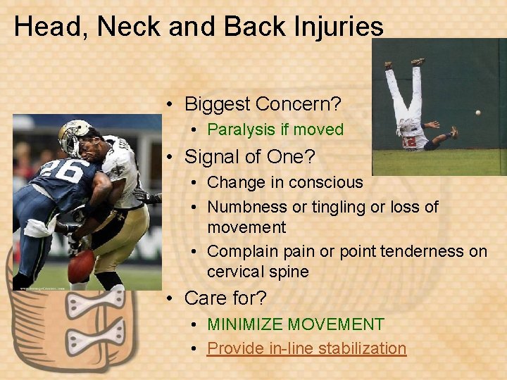 Head, Neck and Back Injuries • Biggest Concern? • Paralysis if moved • Signal