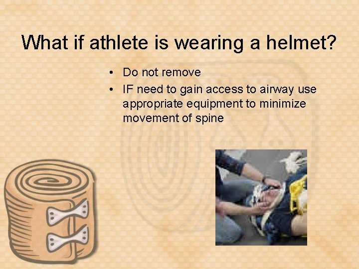 What if athlete is wearing a helmet? • Do not remove • IF need