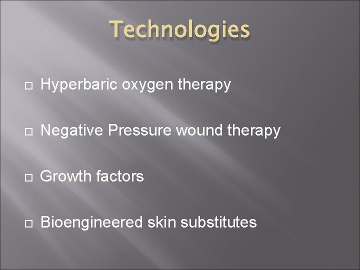 Technologies Hyperbaric oxygen therapy Negative Pressure wound therapy Growth factors Bioengineered skin substitutes 