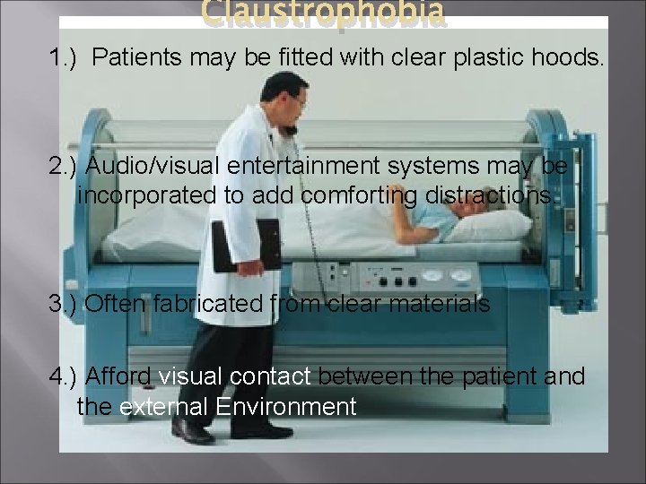 Claustrophobia 1. ) Patients may be fitted with clear plastic hoods. 2. ) Audio/visual