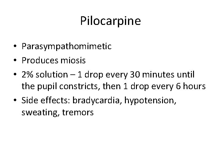 Pilocarpine • Parasympathomimetic • Produces miosis • 2% solution – 1 drop every 30