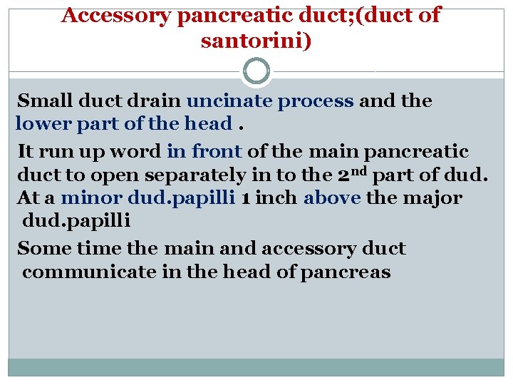 Accessory pancreatic duct; (duct of santorini) Small duct drain uncinate process and the lower