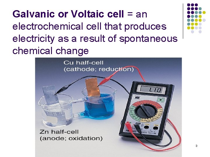 Galvanic or Voltaic cell = an electrochemical cell that produces electricity as a result