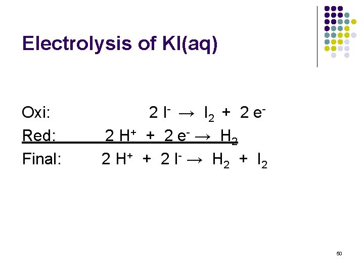 Electrolysis of KI(aq) Oxi: Red: Final: 2 I - → I 2 + 2