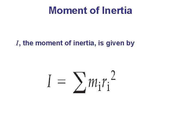 Moment of Inertia I, the moment of inertia, is given by 