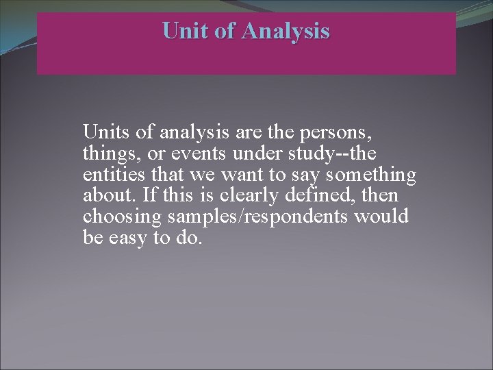 Unit of Analysis Units of analysis are the persons, things, or events under study--the