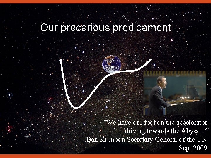 Our precarious predicament ”We have our foot on the accelerator driving towards the Abyss.