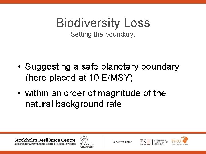 Biodiversity Loss Setting the boundary: • Suggesting a safe planetary boundary (here placed at