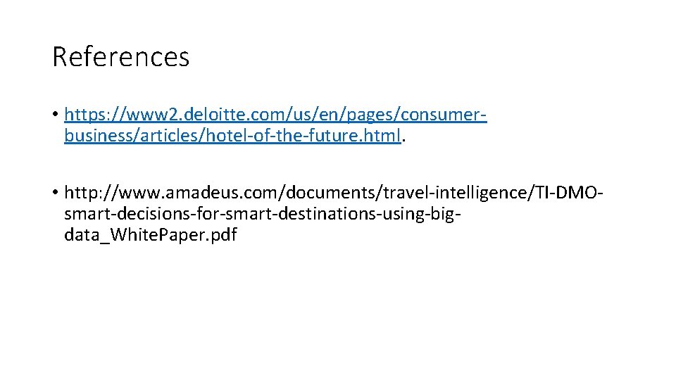 References • https: //www 2. deloitte. com/us/en/pages/consumerbusiness/articles/hotel-of-the-future. html. • http: //www. amadeus. com/documents/travel-intelligence/TI-DMOsmart-decisions-for-smart-destinations-using-bigdata_White. Paper.