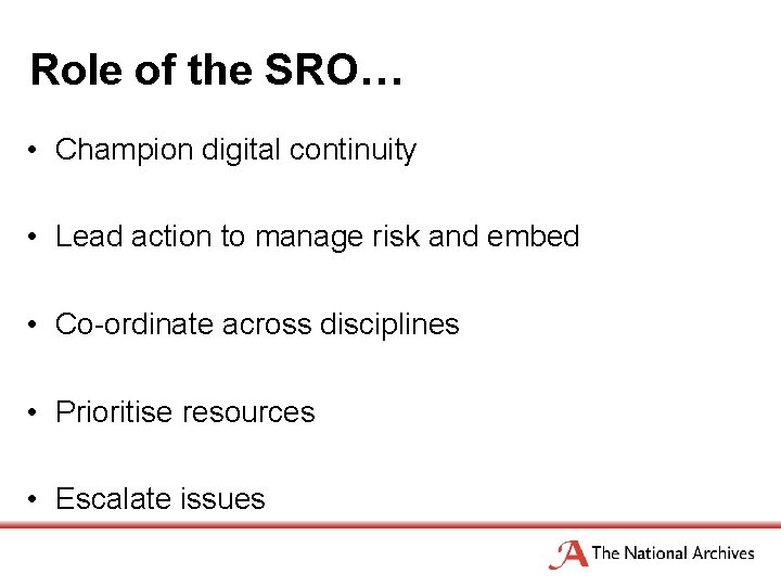 Role of the SRO… • Champion digital continuity • Lead action to manage risk