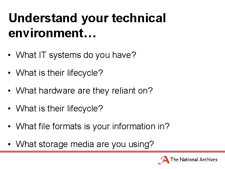 Understand your technical environment… • What IT systems do you have? • What is