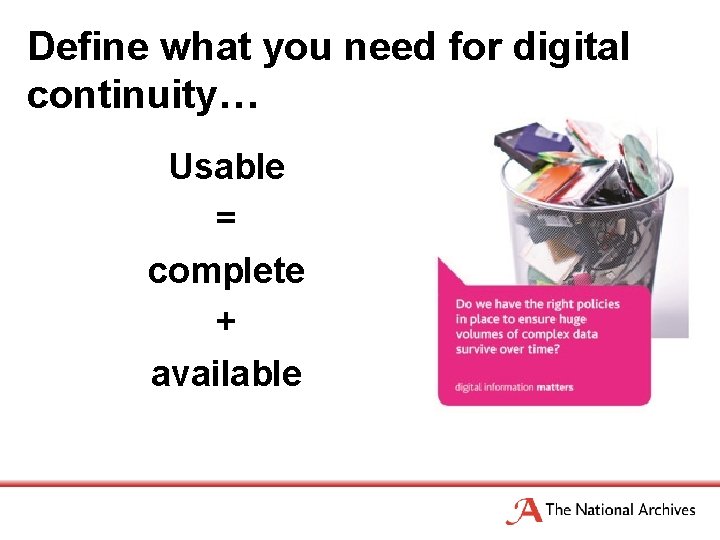 Define what you need for digital continuity… Usable = complete + available 