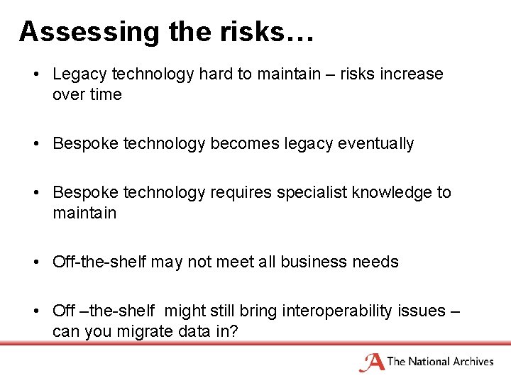 Assessing the risks… • Legacy technology hard to maintain – risks increase over time