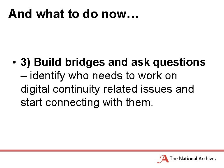 And what to do now… • 3) Build bridges and ask questions – identify