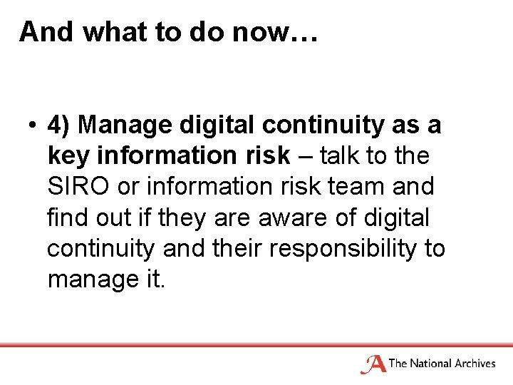 And what to do now… • 4) Manage digital continuity as a key information