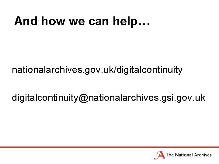 And how we can help… nationalarchives. gov. uk/digitalcontinuity@nationalarchives. gsi. gov. uk 