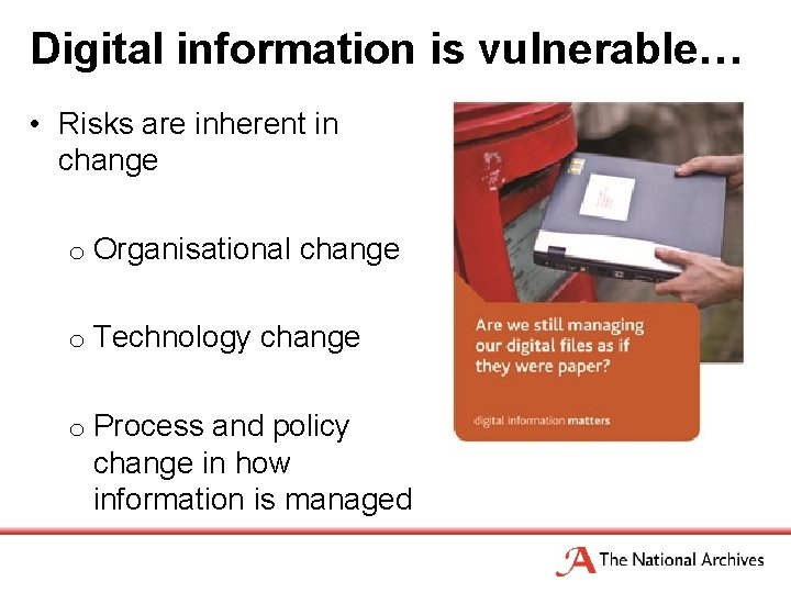 Digital information is vulnerable… • Risks are inherent in change o Organisational change o