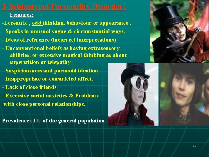 3 -Schizotypal Personality Disorder: Features: -Eccentric , odd thinking, behaviour & appearance. - Speaks