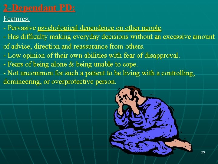 2 -Dependant PD: Features: - Pervasive psychological dependence on other people. - Has difficulty