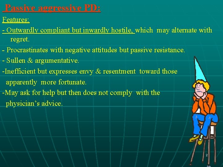 Passive aggressive PD: Features: - Outwardly compliant but inwardly hostile, which may alternate with