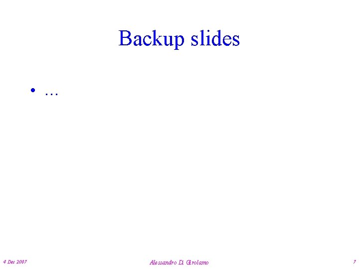 Backup slides • … 4 Dec 2007 Alessandro Di Girolamo 7 