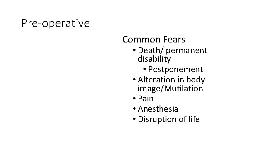 Pre-operative Common Fears • Death/ permanent disability • Postponement • Alteration in body image/Mutilation
