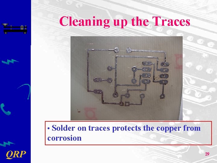 Cleaning up the Traces • Solder on traces protects the copper from corrosion QRP