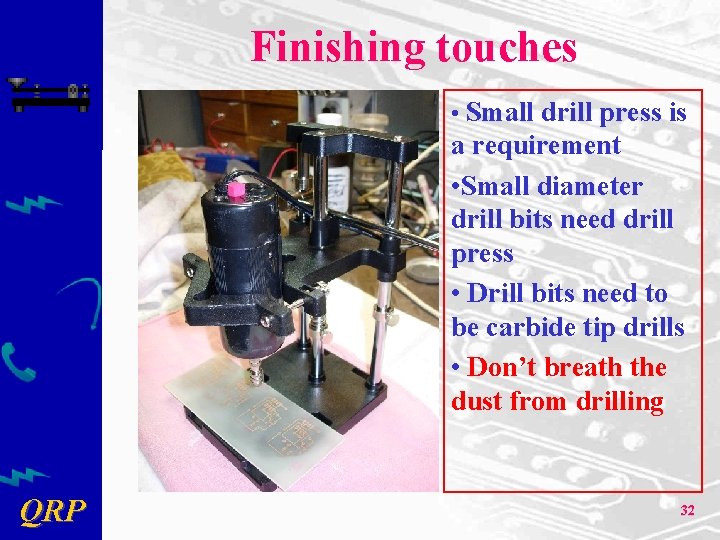 Finishing touches • Small drill press is a requirement • Small diameter drill bits