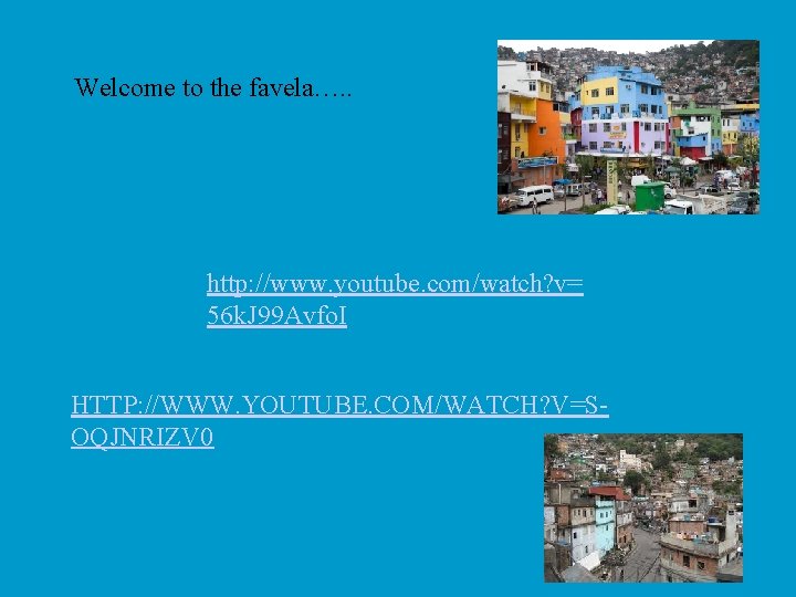Welcome to the favela…. . http: //www. youtube. com/watch? v= 56 k. J 99