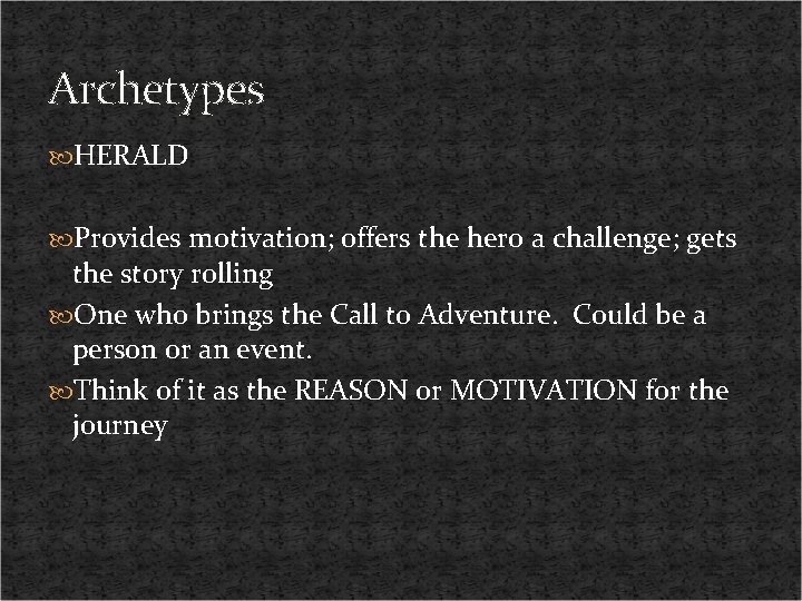 Archetypes HERALD Provides motivation; offers the hero a challenge; gets the story rolling One