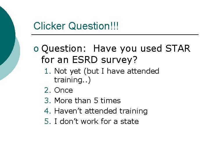 Clicker Question!!! o Question: Have you used STAR for an ESRD survey? 1. Not