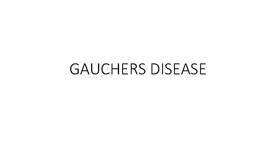 GAUCHERS DISEASE 