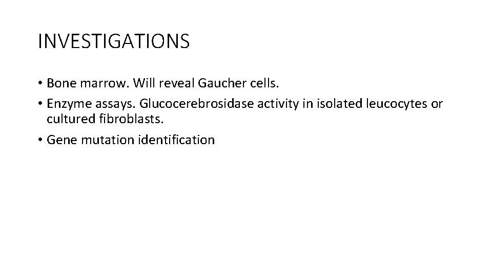 INVESTIGATIONS • Bone marrow. Will reveal Gaucher cells. • Enzyme assays. Glucocerebrosidase activity in