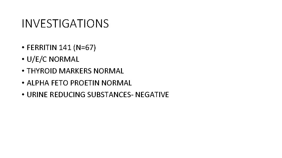 INVESTIGATIONS • FERRITIN 141 (N=67) • U/E/C NORMAL • THYROID MARKERS NORMAL • ALPHA