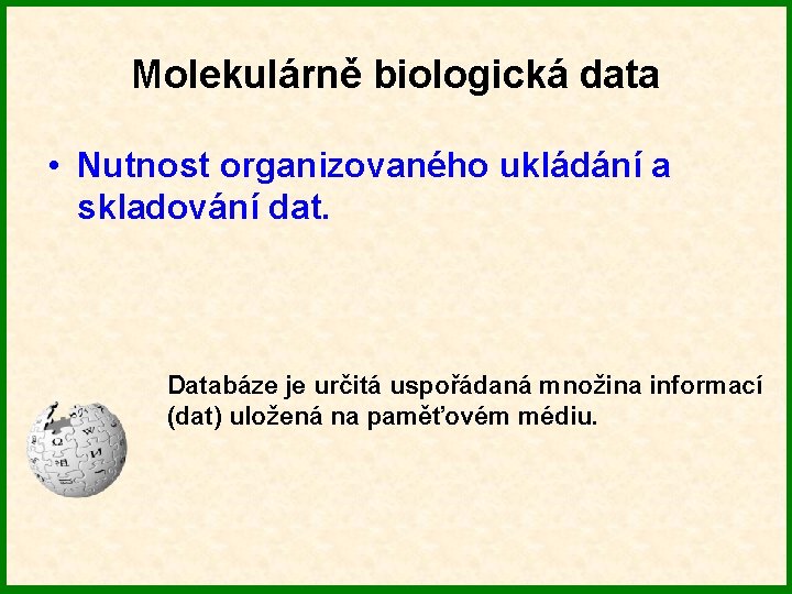 Molekulárně biologická data • Nutnost organizovaného ukládání a skladování dat. Databáze je určitá uspořádaná