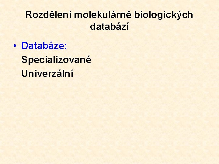 Rozdělení molekulárně biologických databází • Databáze: Specializované Univerzální 