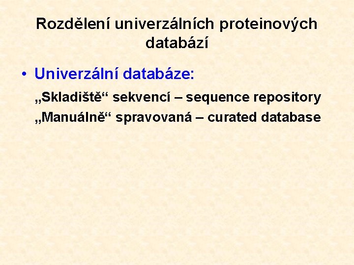 Rozdělení univerzálních proteinových databází • Univerzální databáze: „Skladiště“ sekvencí – sequence repository „Manuálně“ spravovaná