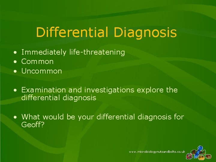 Differential Diagnosis • Immediately life-threatening • Common • Uncommon • Examination and investigations explore